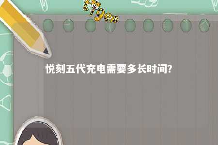 悦刻五代充电需要多长时间？ 